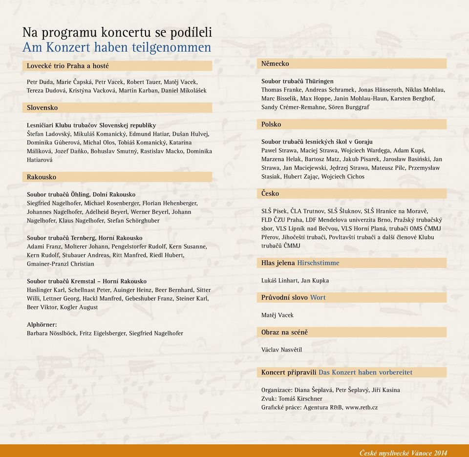 Katarína Máliková, Jozef Daňko, Bohuslav Smutný, Rastislav Macko, Dominika Hatiarová Rakousko Soubor trubačů Öhling, Dolní Rakousko Siegfried Nagelhofer, Michael Rosenberger, Florian Hehenberger,