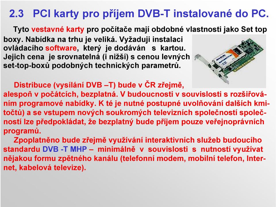 Distribuce (vysílání DVB T) bude v ČR zřejmě, alespoň v počátcích, bezplatná. V budoucnosti v souvislosti s rozšiřováním programové nabídky.