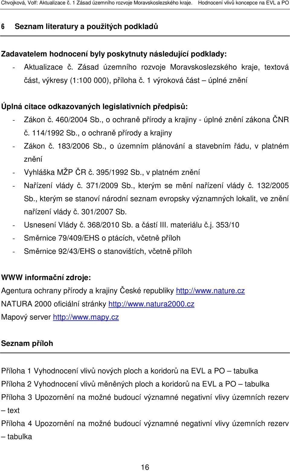 , o ochraně přírody a krajiny - úplné znění zákona ČNR č. 114/1992 Sb., o ochraně přírody a krajiny - Zákon č. 183/2006 Sb., o územním plánování a stavebním řádu, v platném znění - Vyhláška MŽP ČR č.