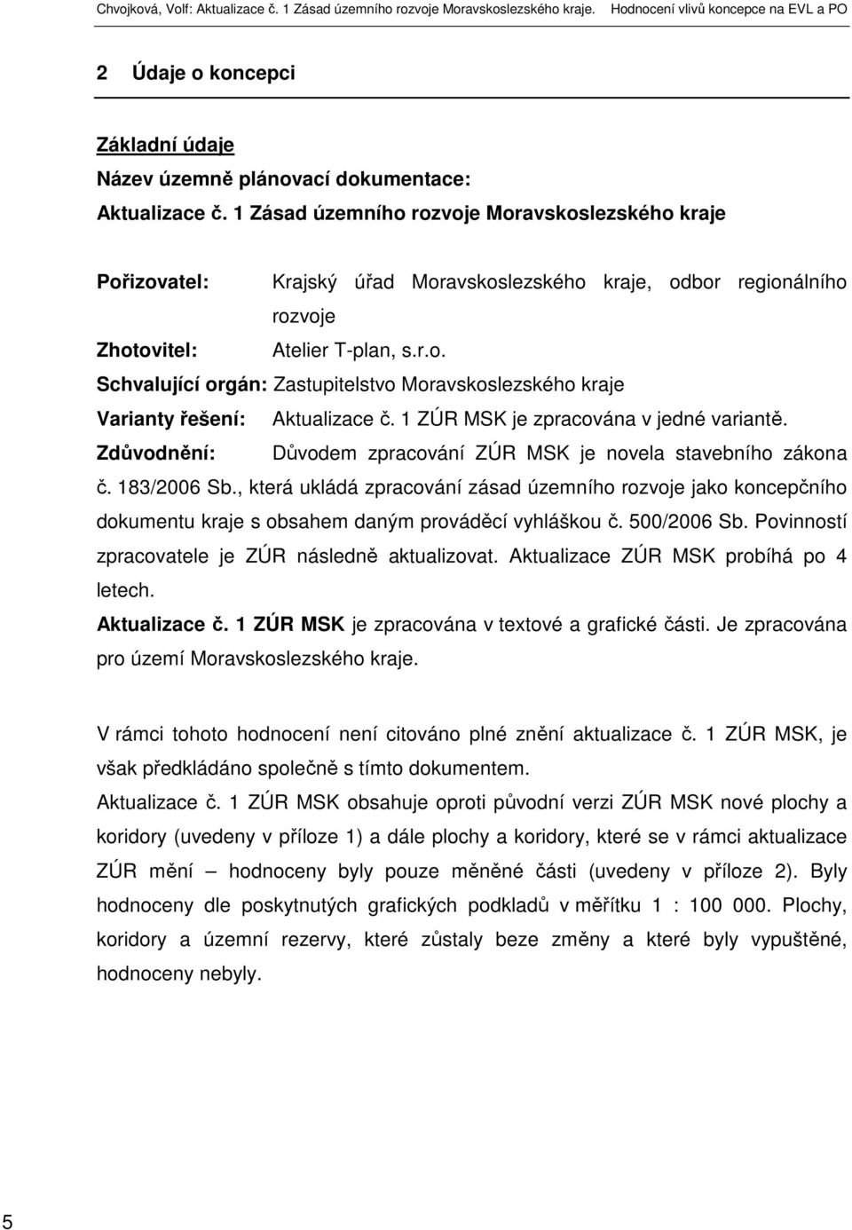 1 ZÚR MSK je zpracována v jedné variantě. Zdůvodnění: Důvodem zpracování ZÚR MSK je novela stavebního zákona č. 183/2006 Sb.