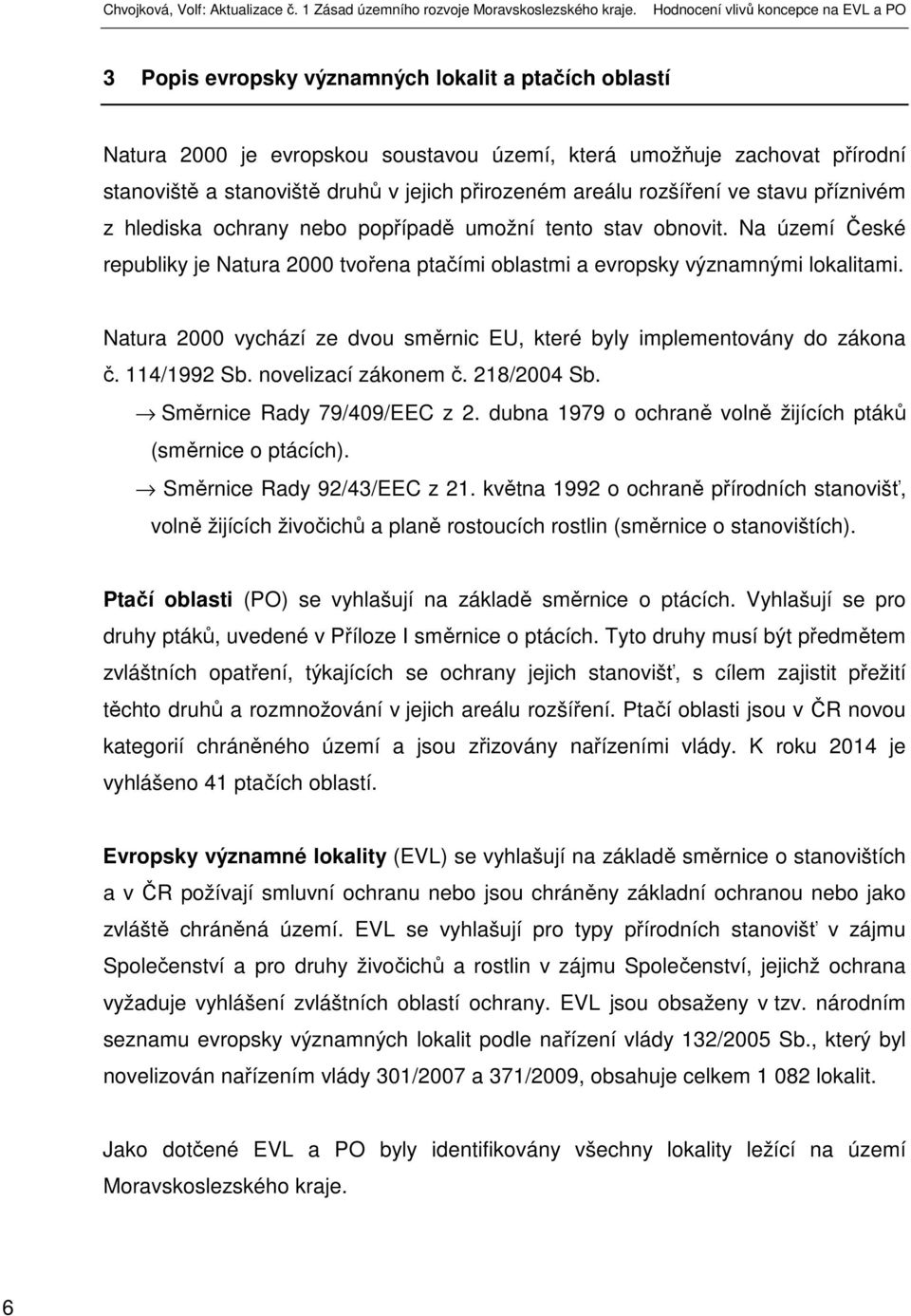 Natura 2000 vychází ze dvou směrnic EU, které byly implementovány do zákona č. 114/1992 Sb. novelizací zákonem č. 218/2004 Sb. Směrnice Rady 79/409/EEC z 2.