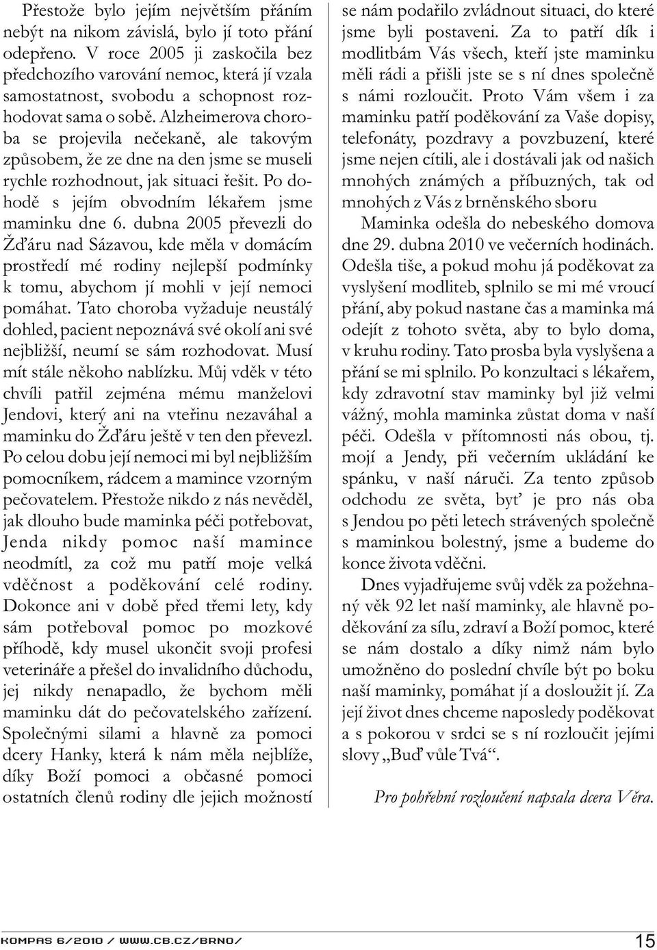 Alzheimerova choroba se projevila neèekanì, ale takovým zpùsobem, že ze dne na den jsme se museli rychle rozhodnout, jak situaci øešit. Po dohodì s jejím obvodním lékaøem jsme maminku dne 6.