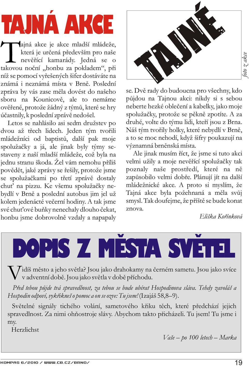 Poslední zpráva by vás zase mìla dovést do našeho sboru na Kounicovì, ale to nemáme ovìøené, protože žádný z týmù, které se hry úèastnily, k poslední zprávì nedošel.
