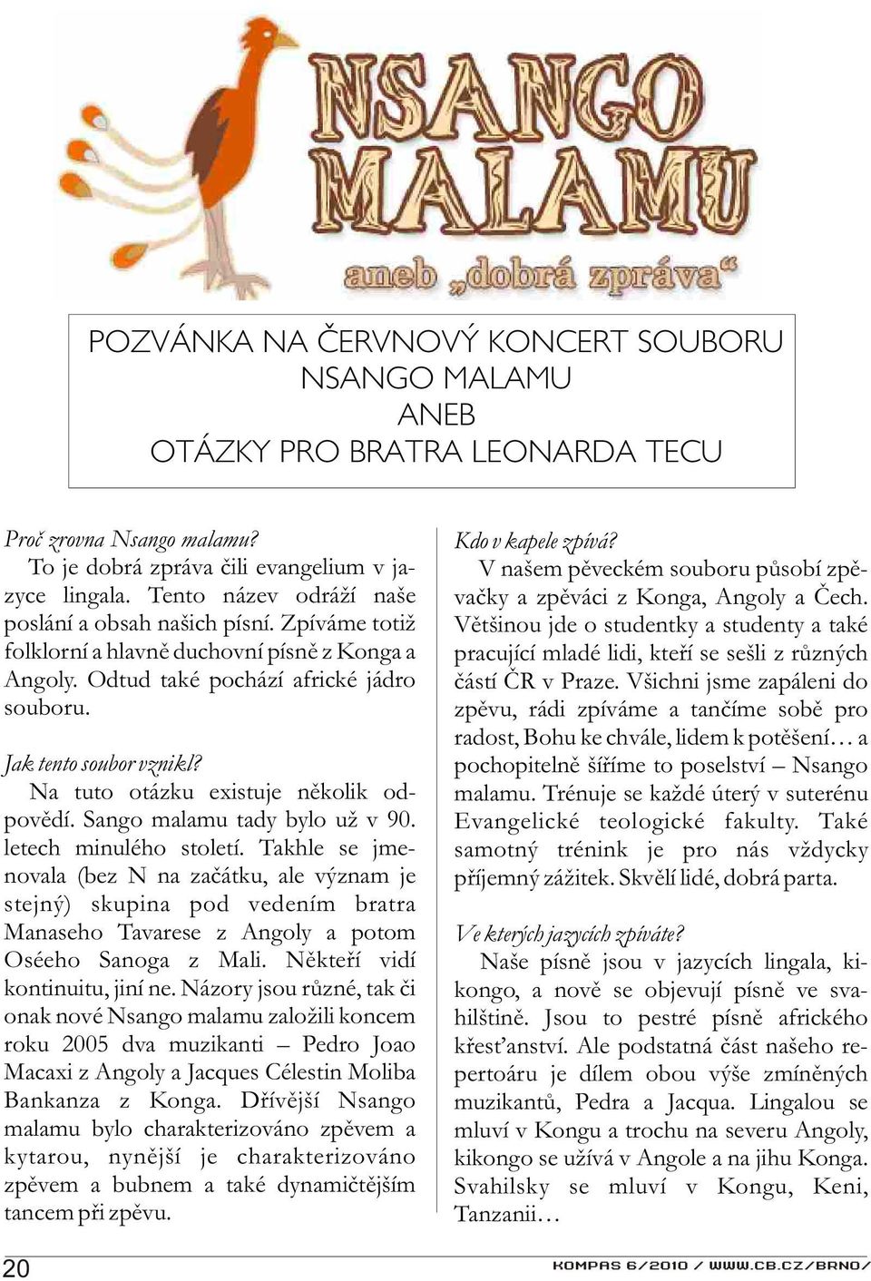 Na tuto otázku existuje nìkolik odpovìdí. Sango malamu tady bylo už v 90. letech minulého století.