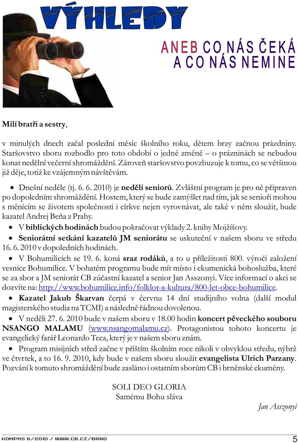 Zároveò staršovstvo povzbuzuje k tomu, co se vìtšinou již dìje, totiž ke vzájemným návštìvám. Dnešní nedìle (tj. 6. 6. 2010) je nedìlí seniorù.