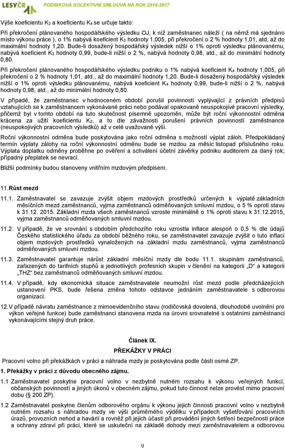 Budeli dosažený hospodářský výsledek nižší o 1% oproti výsledku plánovanému, nabývá koeficient K3 hodnoty 0,99, budeli nižší o 2 %, nabývá hodnoty 0,98, atd., až do minimální hodnoty 0,80.