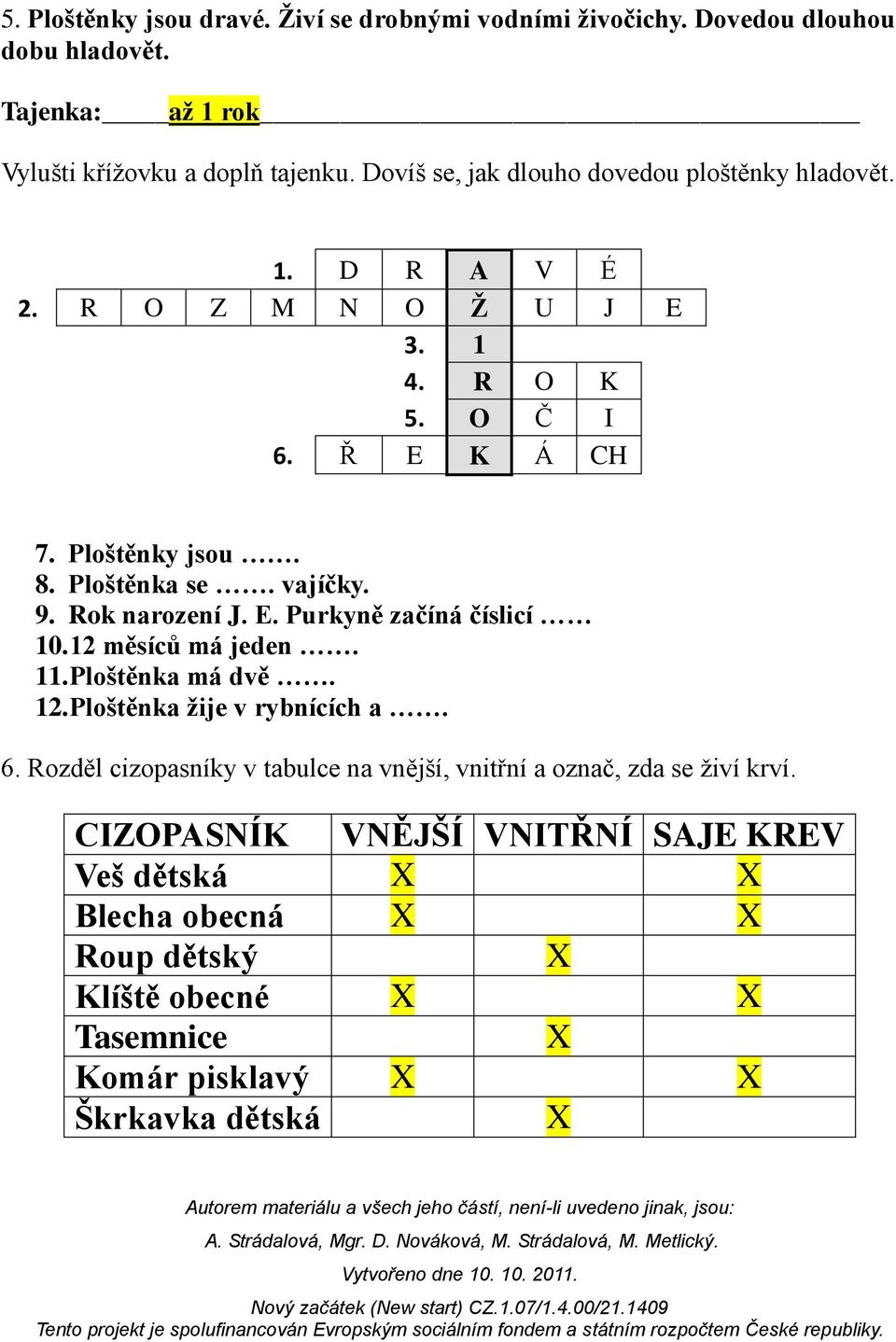 9. Rok narození J. E. Purkyně začíná číslicí 10. 12 měsíců má jeden. 11. Ploštěnka má dvě. 12. Ploštěnka žije v rybnících a. 6.