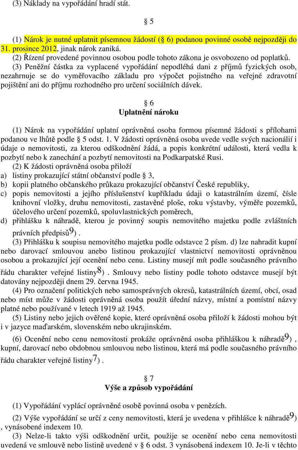 (3) Peněžní částka za vyplacené vypořádání nepodléhá dani z příjmů fyzických osob, nezahrnuje se do vyměřovacího základu pro výpočet pojistného na veřejné zdravotní pojištění ani do příjmu rozhodného