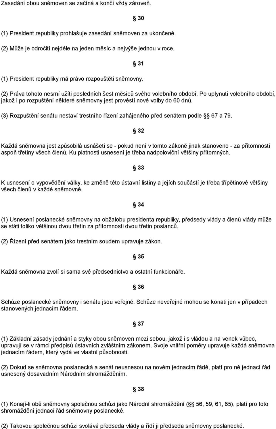 Po uplynutí volebního období, jakož i po rozpuštění některé sněmovny jest provésti nové volby do 60 dnů. (3) Rozpuštění senátu nestaví trestního řízení zahájeného před senátem podle 67 a 79.