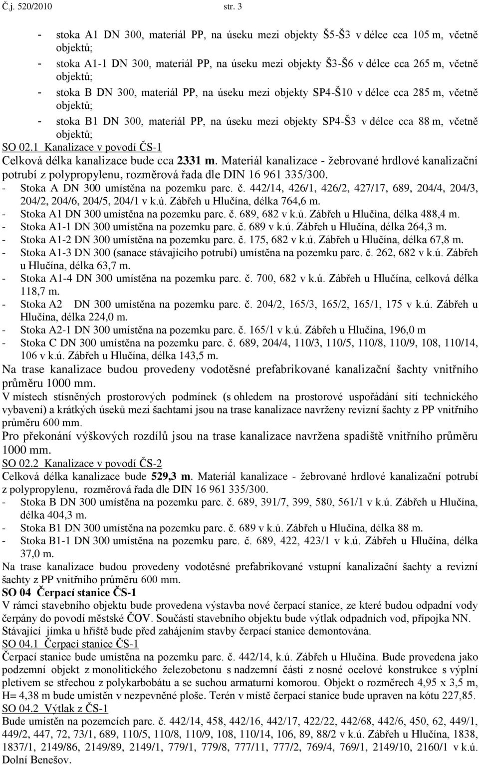 stoka B DN 300, materiál PP, na úseku mezi objekty SP4-Š10 v délce cca 285 m, včetně objektů; - stoka B1 DN 300, materiál PP, na úseku mezi objekty SP4-Š3 v délce cca 88 m, včetně objektů; SO 02.