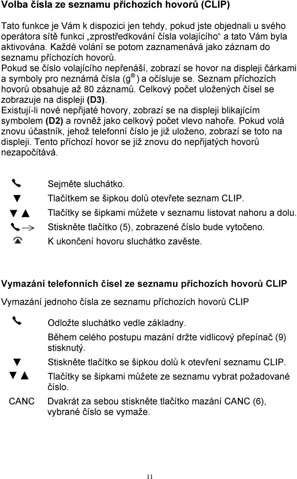 Pokud se číslo volajícího nepřenáší, zobrazí se hovor na displeji čárkami a symboly pro neznámá čísla (g ) a očísluje se. Seznam příchozích hovorů obsahuje až 80 záznamů.