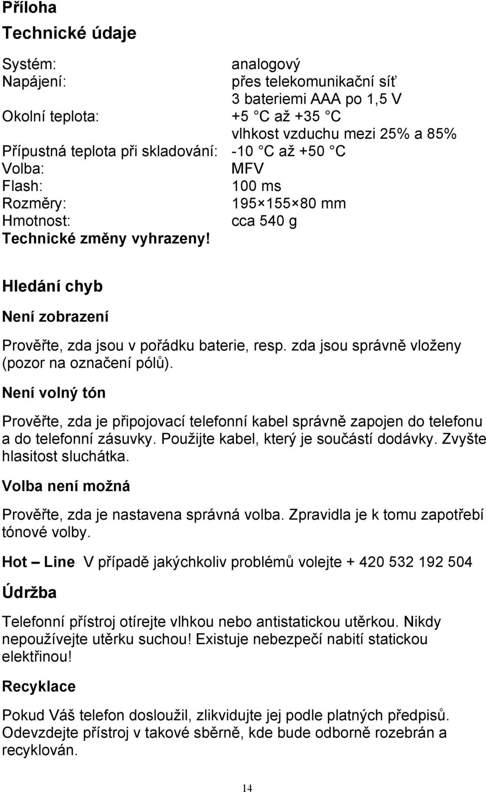 zda jsou správně vloženy (pozor na označení pólů). Není volný tón Prověřte, zda je připojovací telefonní kabel správně zapojen do telefonu a do telefonní zásuvky.