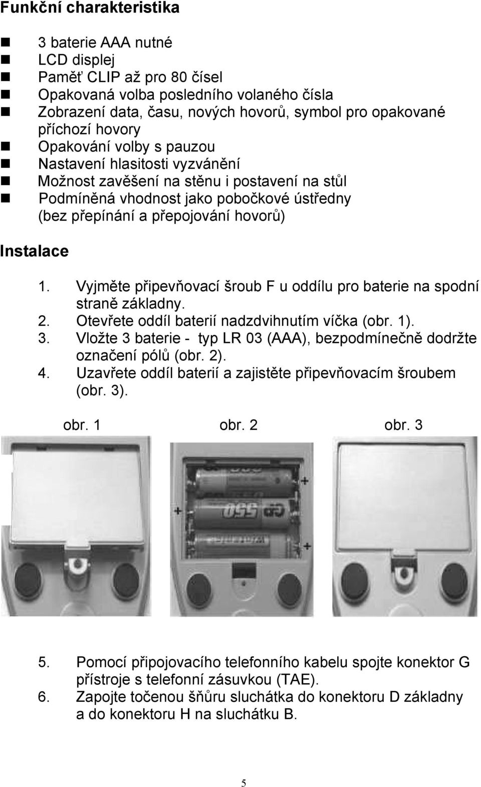 Vyjměte připevňovací šroub F u oddílu pro baterie na spodní straně základny. 2. Otevřete oddíl baterií nadzdvihnutím víčka (obr. 1). 3.