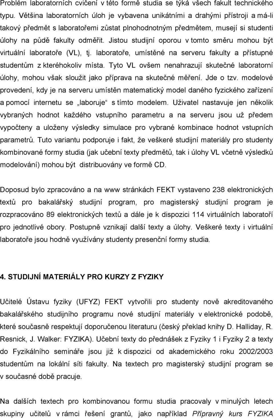 Jistou studijní oporou v tomto směru mohou být virtuální laboratoře (VL), tj. laboratoře, umístěné na serveru fakulty a přístupné studentům z kteréhokoliv místa.