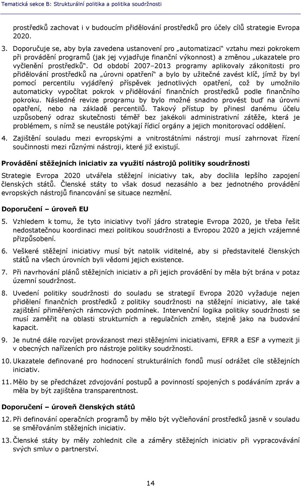 Od období 2007 2013 programy aplikovaly zákonitosti pro přidělování prostředků na úrovni opatření a bylo by užitečné zavést klíč, jímž by byl pomocí percentilu vyjádřený příspěvek jednotlivých