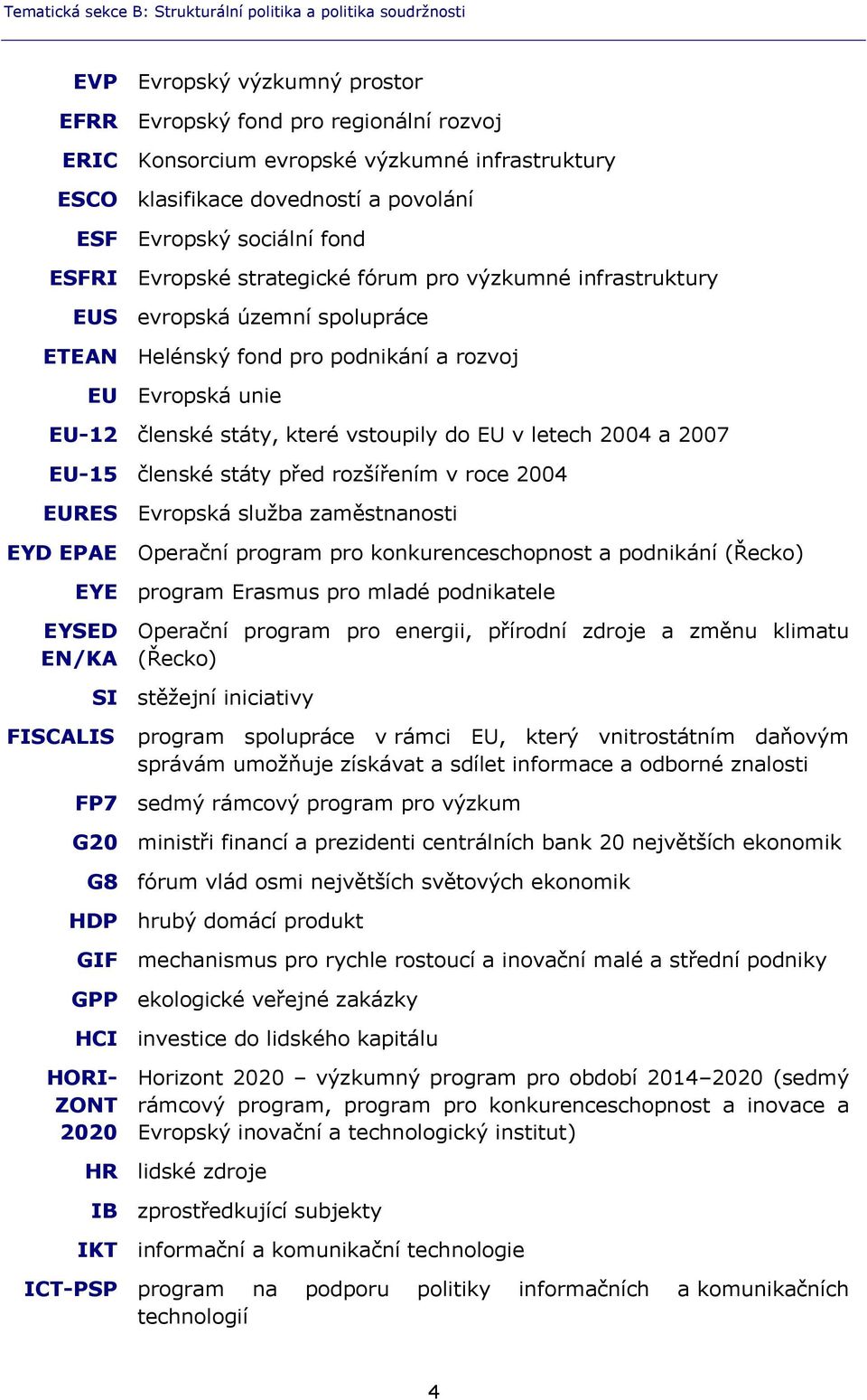 Evropská unie EU-12 členské státy, které vstoupily do EU v letech 2004 a 2007 EU-15 členské státy před rozšířením v roce 2004 EURES Evropská služba zaměstnanosti EYD EPAE Operační program pro