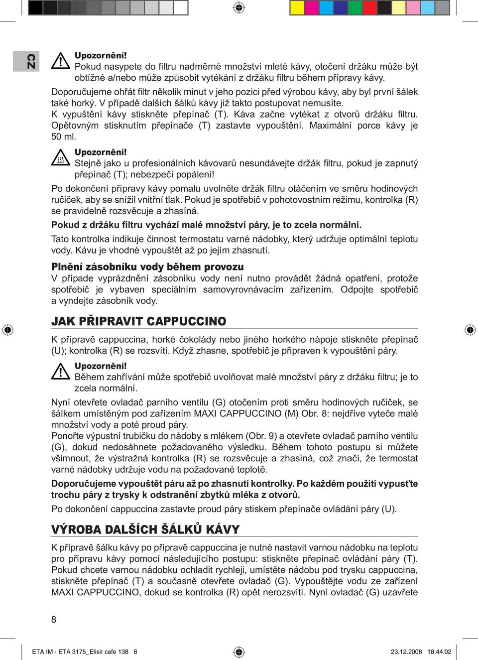 K vypuštění kávy stiskněte přepínač (T). Káva začne vytékat z otvorů držáku fi ltru. Opětovným stisknutím přepínače (T) zastavte vypouštění. Maximální porce kávy je 50 ml. Upozornění!