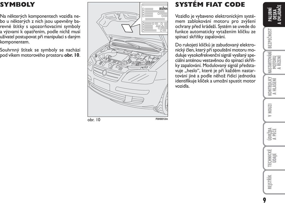10. obr. 10 F0H0012m SYSTÉM FIAT CODE Vozidlo je vybaveno elektronickým systémem zablokování motoru pro zvýšení ochrany před krádeží.