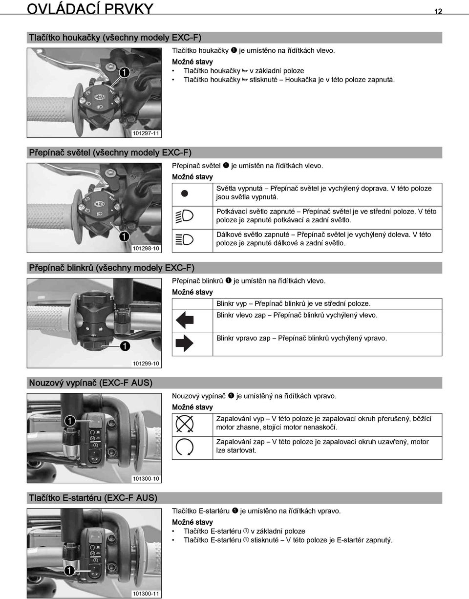 7Přepínač světel (všechny modely EXC-F) Přepínač světel je umístěn na řídítkách vlevo. Možné stavy Světla vypnutá Přepínač světel je vychýlený doprava. V této poloze jsou světla vypnutá.