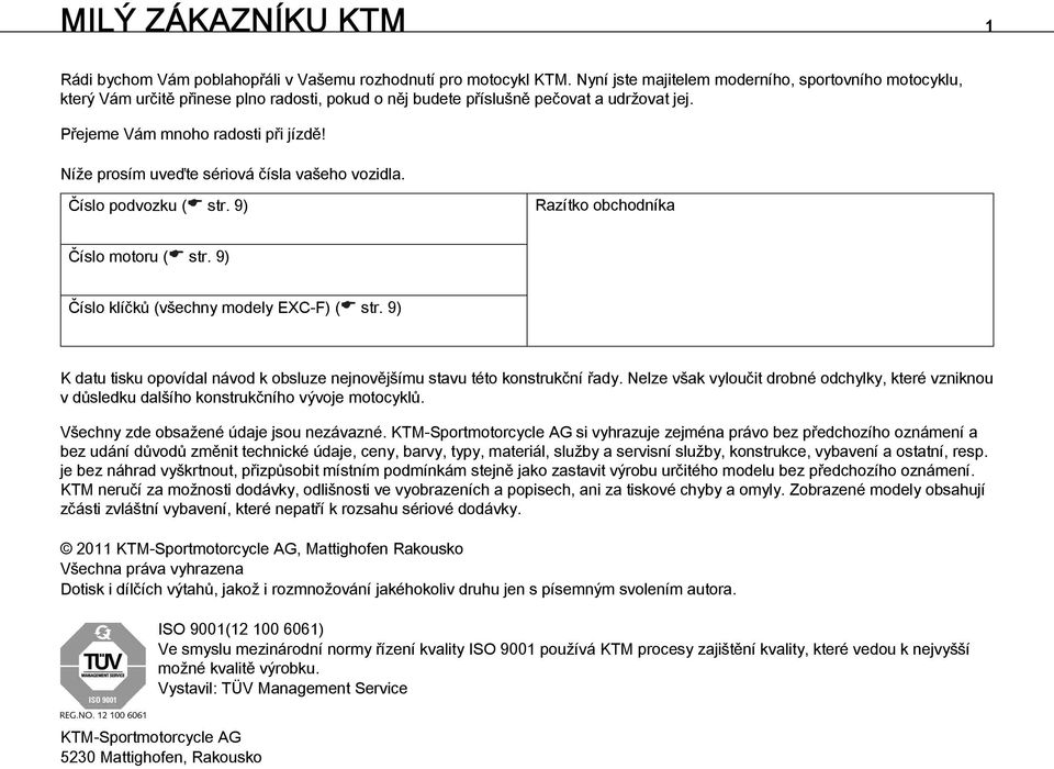 Níže prosím uveďte sériová čísla vašeho vozidla. Číslo podvozku ( str. 9) Razítko obchodníka Číslo motoru ( str. 9) Číslo klíčků (všechny modely EXC-F) ( str.