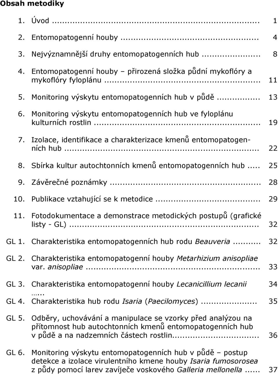 Izolace, identifikace a charakterizace kmenů entomopatogenních hub... 22 8. Sbírka kultur autochtonních kmenů entomopatogenních hub... 25 9. Závěrečné poznámky... 28 10.