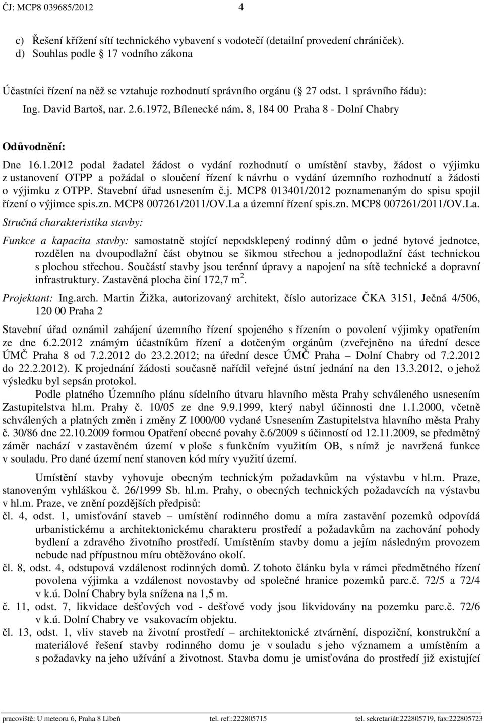 8, 184 00 Praha 8 - Dolní Chabry Odůvodnění: Dne 16.1.2012 podal žadatel žádost o vydání rozhodnutí o umístění stavby, žádost o výjimku z ustanovení OTPP a požádal o sloučení řízení k návrhu o vydání územního rozhodnutí a žádosti o výjimku z OTPP.