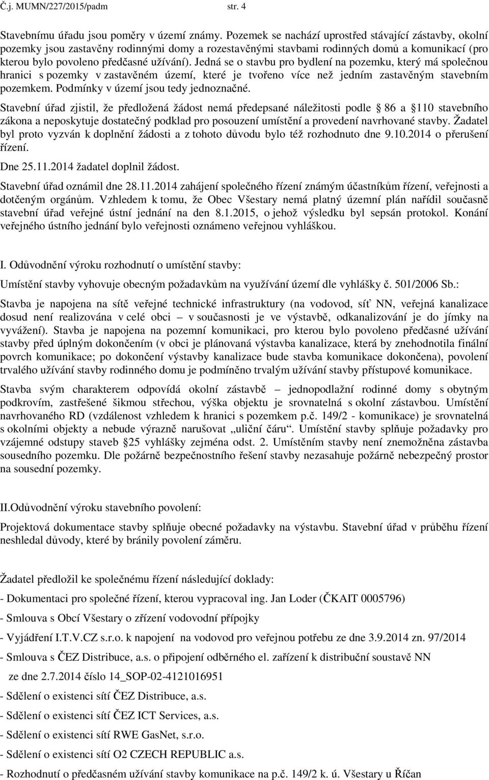 Jedná se o stavbu pro bydlení na pozemku, který má společnou hranici s pozemky v zastavěném území, které je tvořeno více než jedním zastavěným stavebním pozemkem.