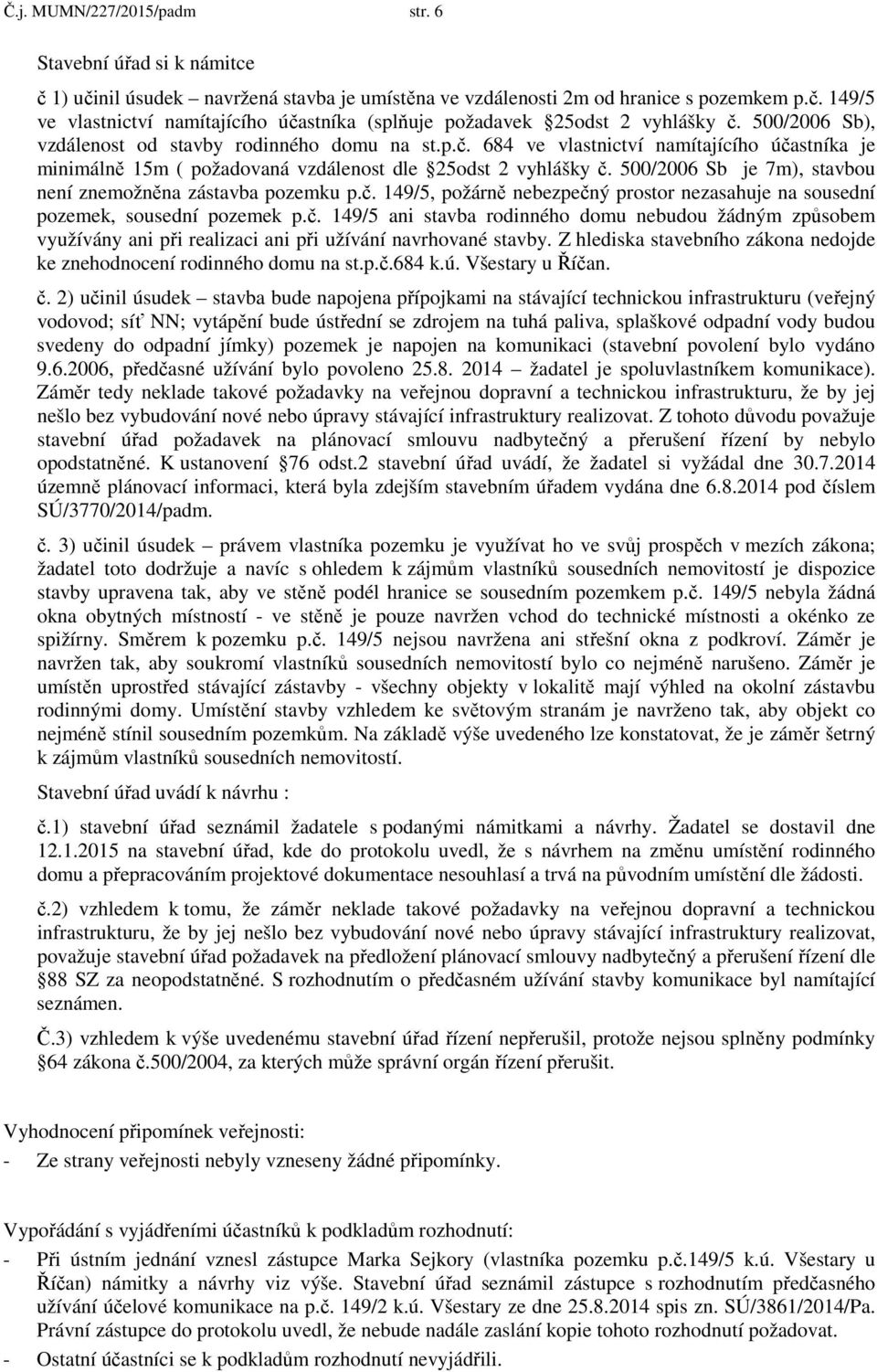 500/2006 Sb je 7m), stavbou není znemožněna zástavba pozemku p.č. 149/5, požárně nebezpečný prostor nezasahuje na sousední pozemek, sousední pozemek p.č. 149/5 ani stavba rodinného domu nebudou žádným způsobem využívány ani při realizaci ani při užívání navrhované stavby.