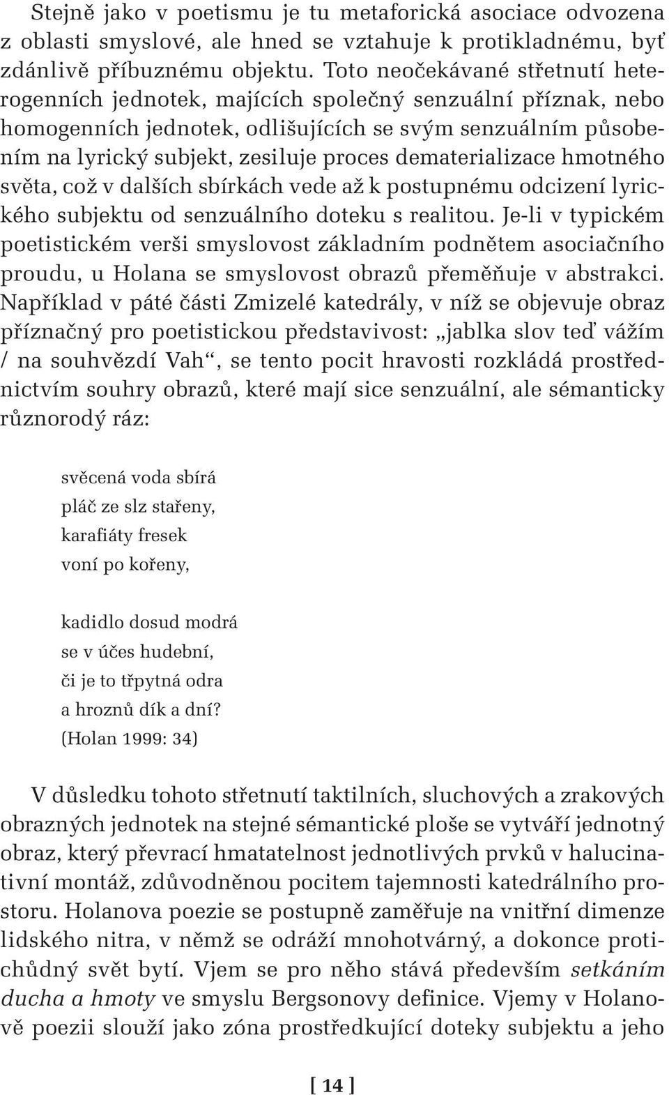 dematerializace hmotného světa, což v dalších sbírkách vede až k postupnému odcizení lyrického subjektu od senzuálního doteku s realitou.