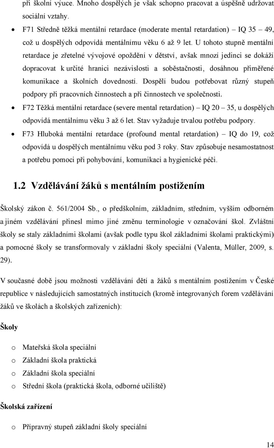 U tohoto stupně mentální retardace je zřetelné vývojové opoţdění v dětství avšak mnozí jedinci se dokáţí dopracovat k určité hranici nezávislosti a soběstačnosti dosáhnou přiměřené komunikace a