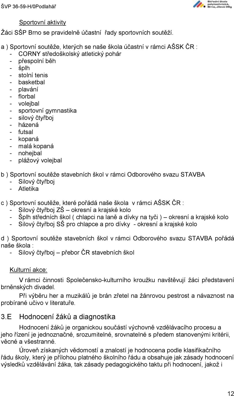 sportovní gymnastika - silový čtyřboj - házená - futsal - kopaná - malá kopaná - nohejbal - plážový volejbal b ) Sportovní soutěže stavebních škol v rámci Odborového svazu STAVBA - Silový čtyřboj -