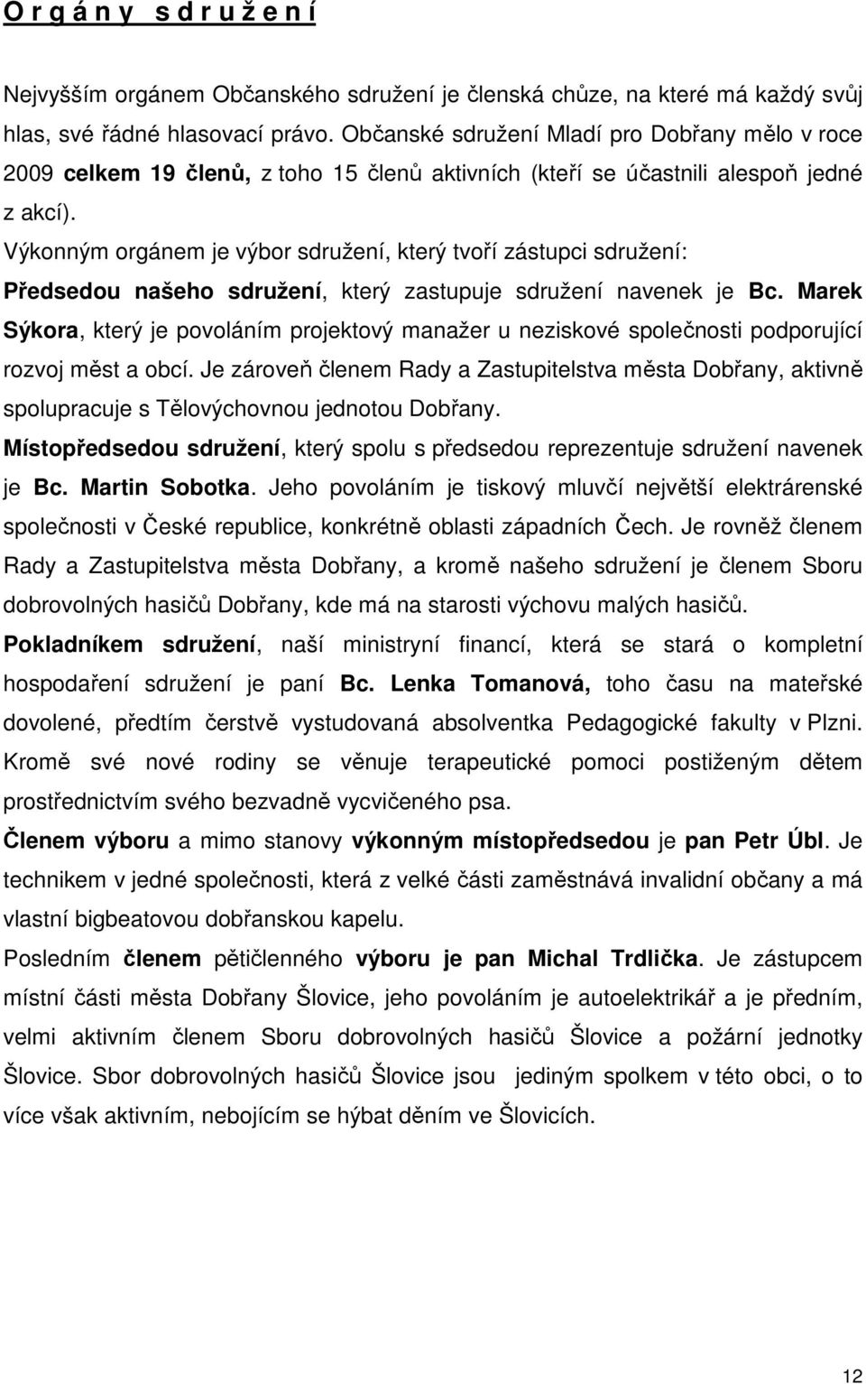 Výkonným orgánem je výbor sdružení, který tvoří zástupci sdružení: Předsedou našeho sdružení, který zastupuje sdružení navenek je Bc.