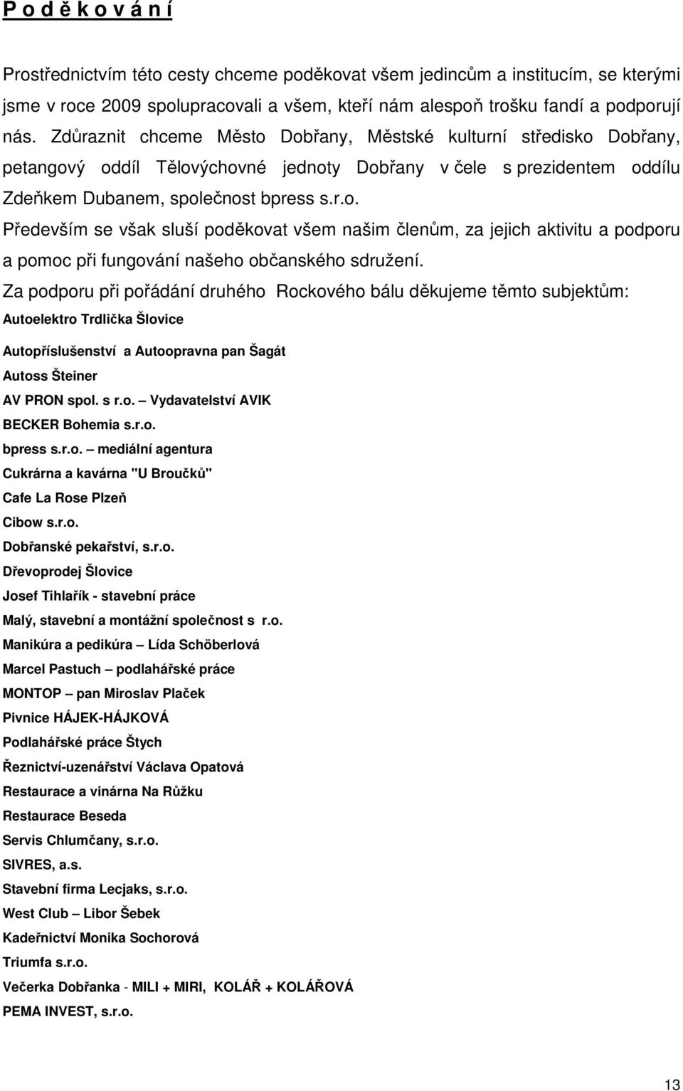 Za podporu při pořádání druhého Rockového bálu děkujeme těmto subjektům: Autoelektro Trdlička Šlovice Autopříslušenství a Autoopravna pan Šagát Autoss Šteiner AV PRON spol. s r.o. Vydavatelství AVIK BECKER Bohemia s.