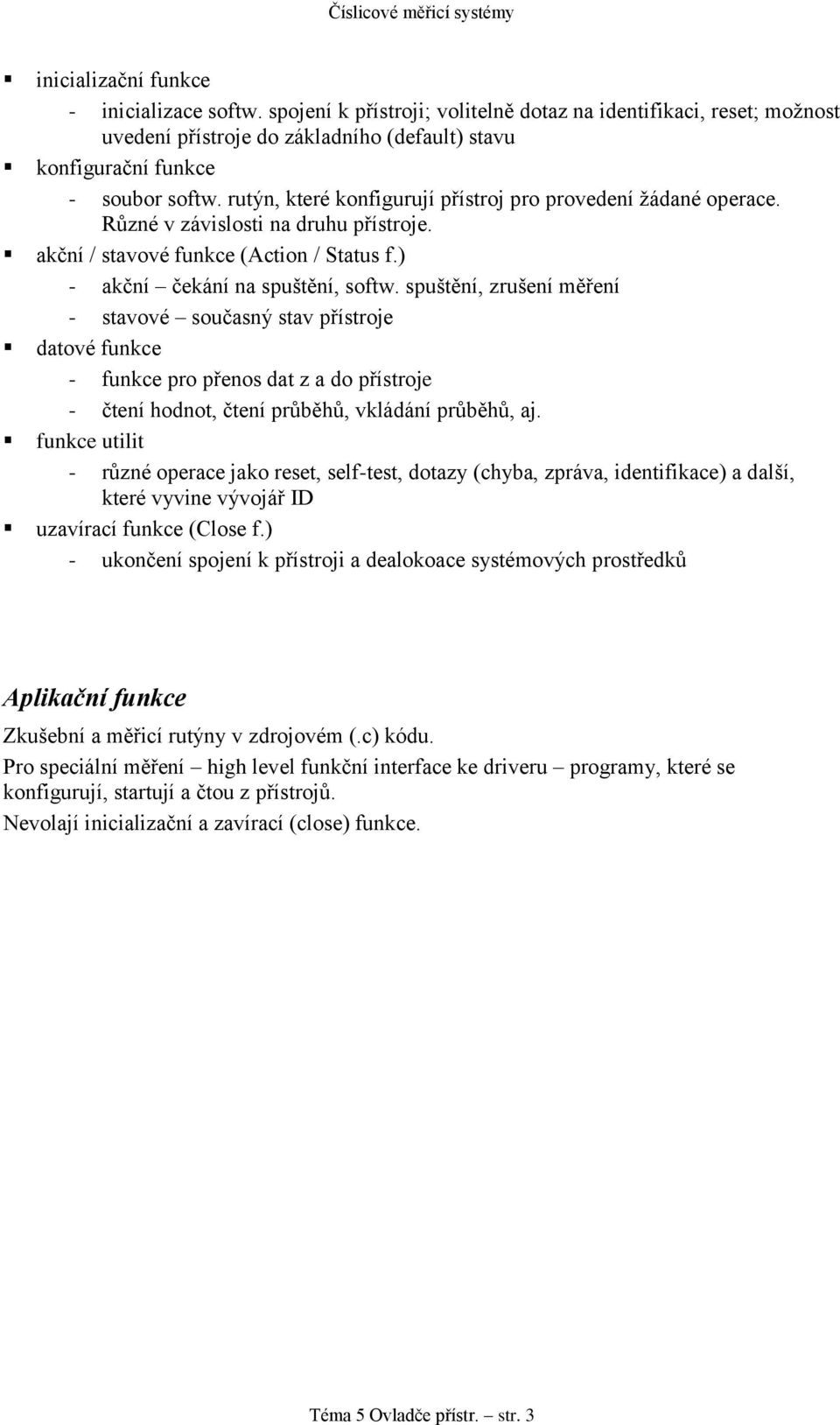 spuštění, zrušení měření - stavové současný stav přístroje datové funkce - funkce pro přenos dat z a do přístroje - čtení hodnot, čtení průběhů, vkládání průběhů, aj.