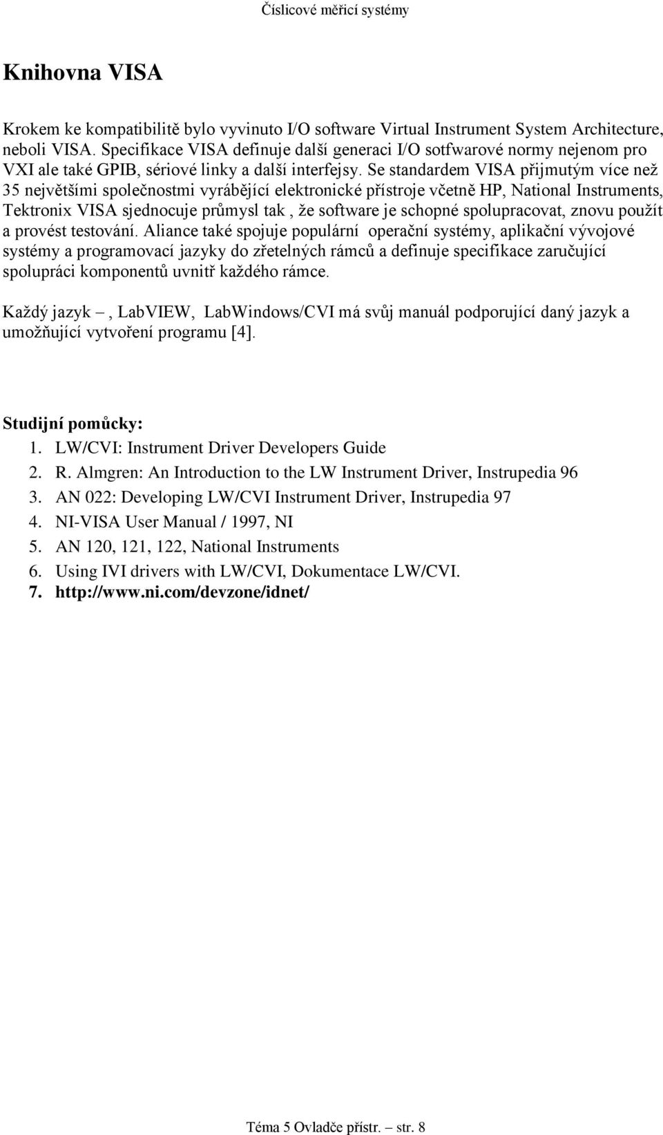 Se standardem VISA přijmutým více než 35 největšími společnostmi vyrábějící elektronické přístroje včetně HP, National Instruments, Tektronix VISA sjednocuje průmysl tak, že software je schopné