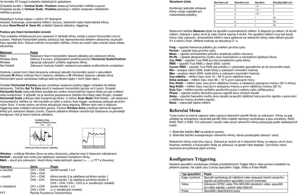 Následující funkce nejsou v režimu XY dostupné: Autoset, Autorange, automatická měření, kurzory, referenční nebo matematické křivky, funkce Save/Recall Save All, ovládání časové základny, triggering.