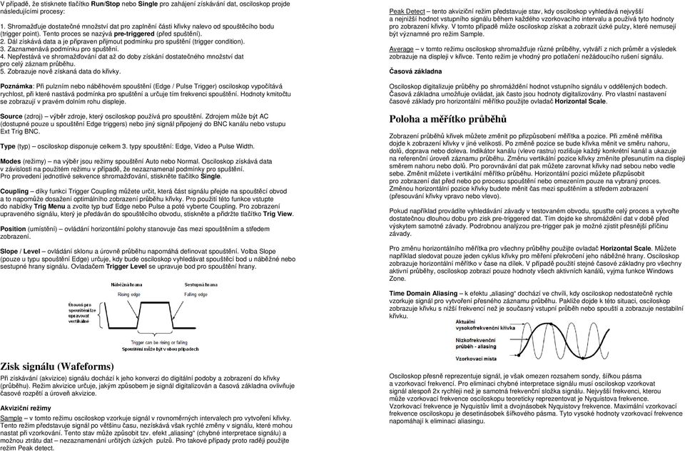 Dál získává data a je připraven přijmout podmínku pro spuštění (trigger condition). 3. Zaznamenává podmínku pro spuštění. 4.