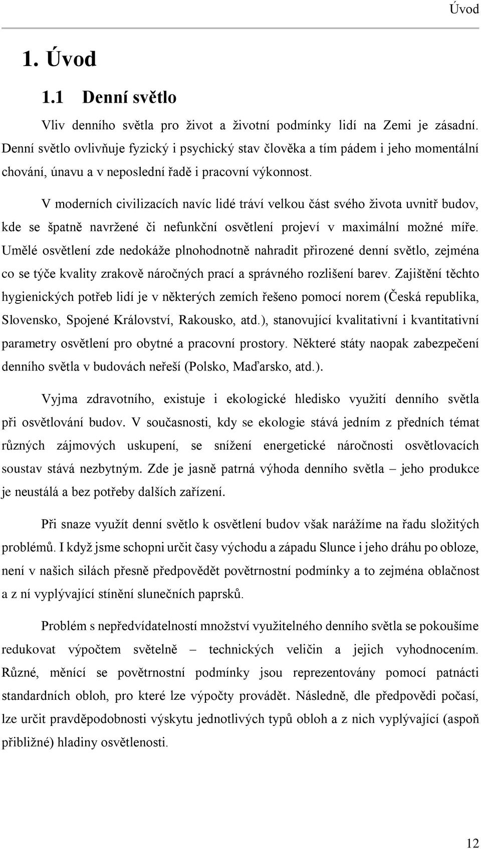 V moderních civilizacích navíc lidé tráví velkou část svého života uvnitř budov, kde se špatně navržené či nefunkční osvětlení projeví v maximální možné míře.