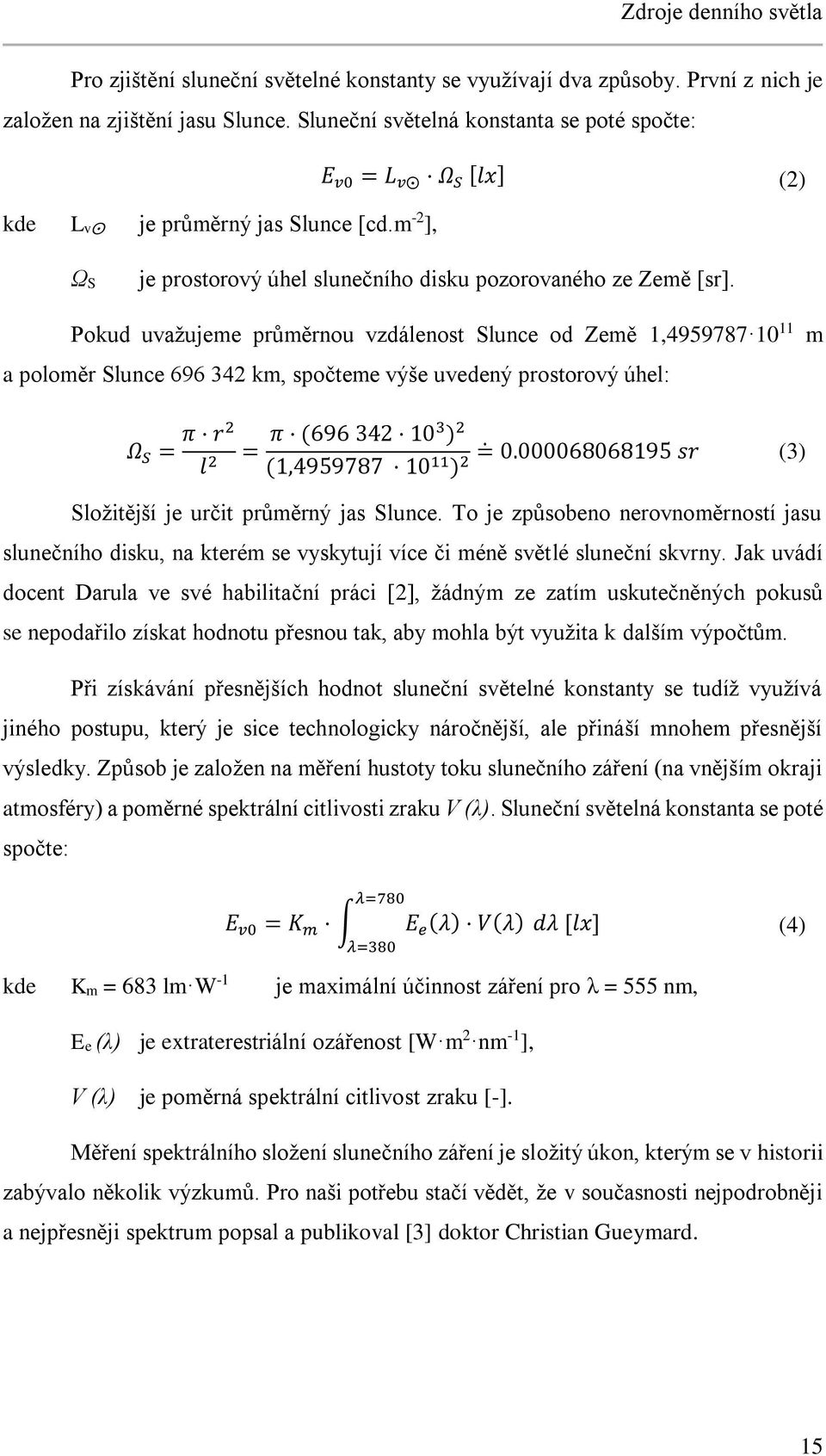 Pokud uvažujeme průměrnou vzdálenost Slunce od Země 1,4959787 10 11 m a poloměr Slunce 696 342 km, spočteme výše uvedený prostorový úhel: Ω S = π r2 l 2 = π (696 342 103 ) 2 (1,4959787 10 11 = 0.