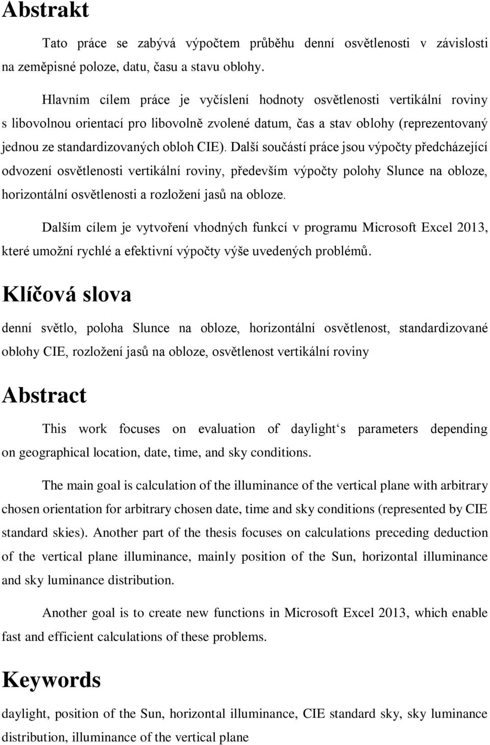 Další součástí práce jsou výpočty předcházející odvození osvětlenosti vertikální roviny, především výpočty polohy Slunce na obloze, horizontální osvětlenosti a rozložení jasů na obloze.