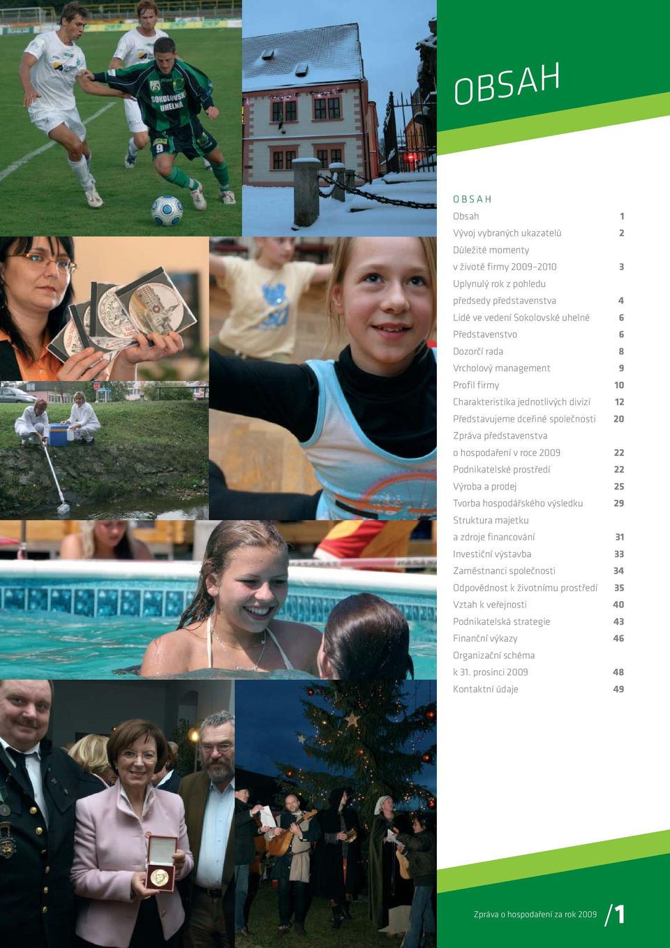 roce 2009 22 Podnikatelské prostředí 22 Výroba a prodej 25 Tvorba hospodářského výsledku 29 Struktura majetku a zdroje financování 31 Investiční výstavba 33 Zaměstnanci společnosti 34
