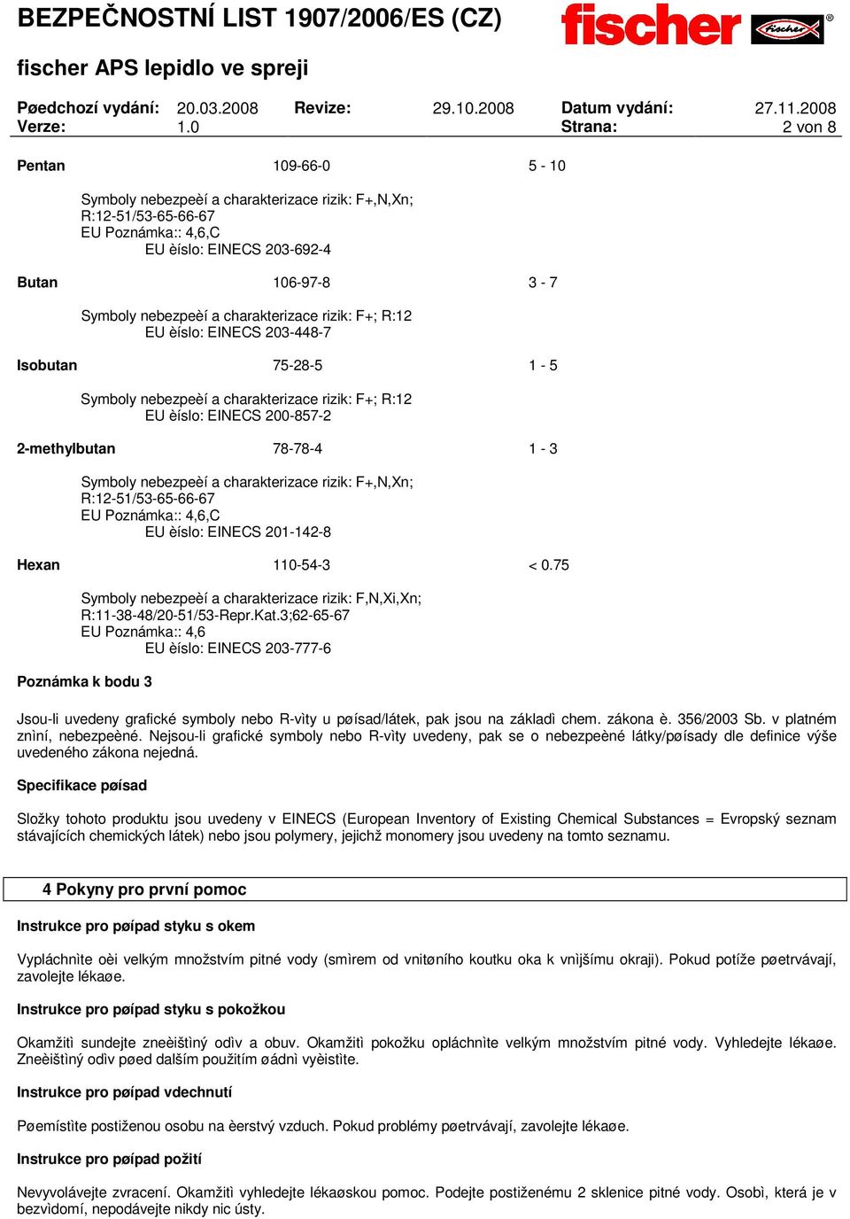 charakterizace rizik: F+; R:12 EU èíslo: EINECS 203-448-7 Isobutan 75-28-5 1-5 Symboly nebezpeèí a charakterizace rizik: F+; R:12 EU èíslo: EINECS 200-857-2 2-methylbutan 78-78-4 1-3 Symboly