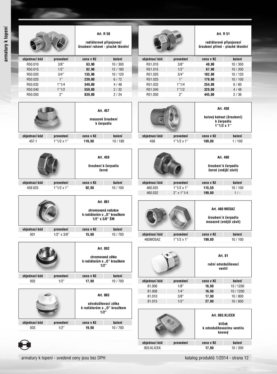 020 3/4 102,90 10 / 120 R51.025 1 179,90 10 / 100 R51.032 1 1/4 254,90 6 / 60 R51.040 1 1/2 329,00 4 / 48 R51.050 2 445,00 2 / 36 Art. 457 mosazné šroubení k čerpadlu Art.