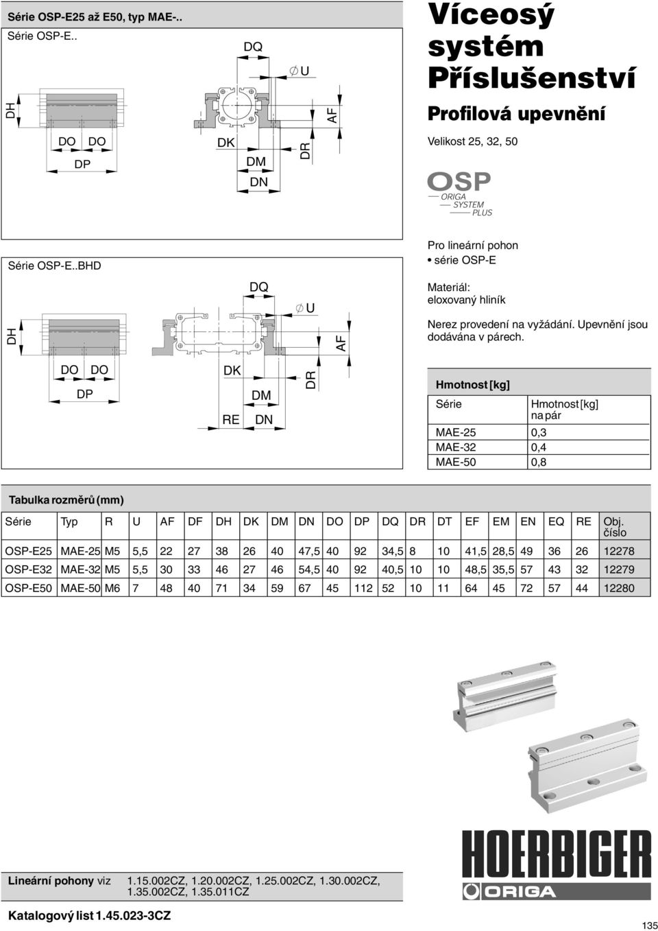 DO DP DO DK R DM DN DR Hmotnost [kg] Série MA-25 0,3 MA-32 0,4 MA-50 0,8 Hmotnost [kg] na pár Série Typ R U DF DH DK DM DN DO DP DQ DR DT F M N Q R Obj.