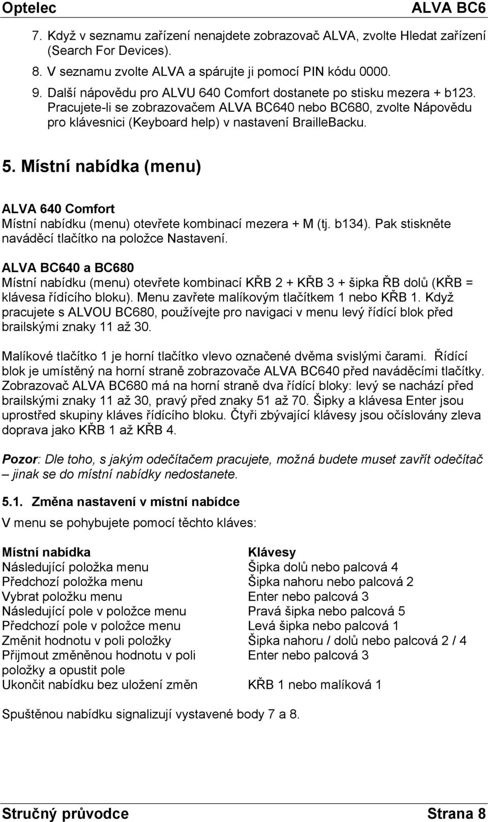 Místní nabídka (menu) ALVA 640 Comfort Místní nabídku (menu) otevřete kombinací mezera + M (tj. b134). Pak stiskněte naváděcí tlačítko na položce Nastavení.