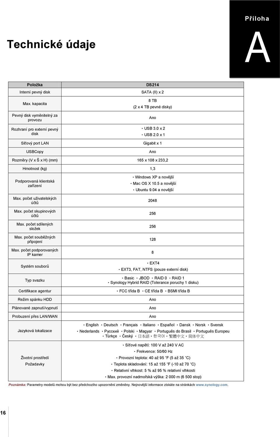 0 x 1 Síťový port LAN Gigabit x 1 USBCopy Ano Rozměry (V x Š x H) (mm) 165 x 108 x 233,2 Hmotnost (kg) 1,3 Podporovaná klientská zařízení Max. počet uživatelských účtů Max. počet skupinových účtů Max.
