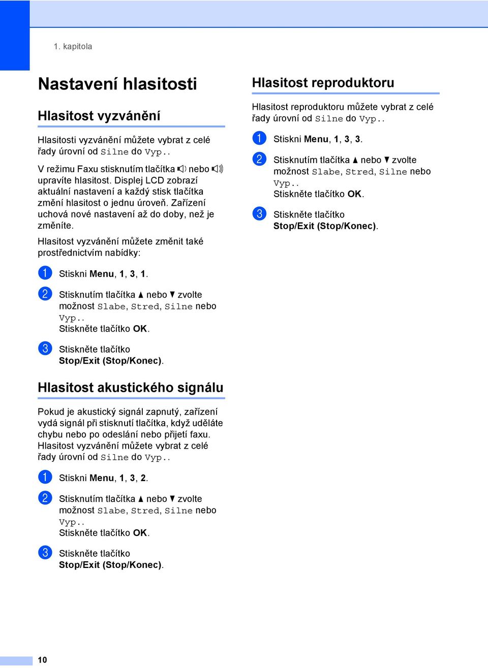 Hlasitost vyzvánění můžete změnit také prostřednictvím nabídky: Hlasitost reproduktoru 1 Hlasitost reproduktoru můžete vybrat z celé řady úrovní od Silne do Vyp.. a Stiskni Menu, 1, 3, 3.