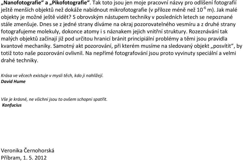 Dnes se z jedné strany díváme na okraj pozorovatelného vesmíru a z druhé strany fotografujeme molekuly, dokonce atomy i s náznakem jejich vnitřní struktury.