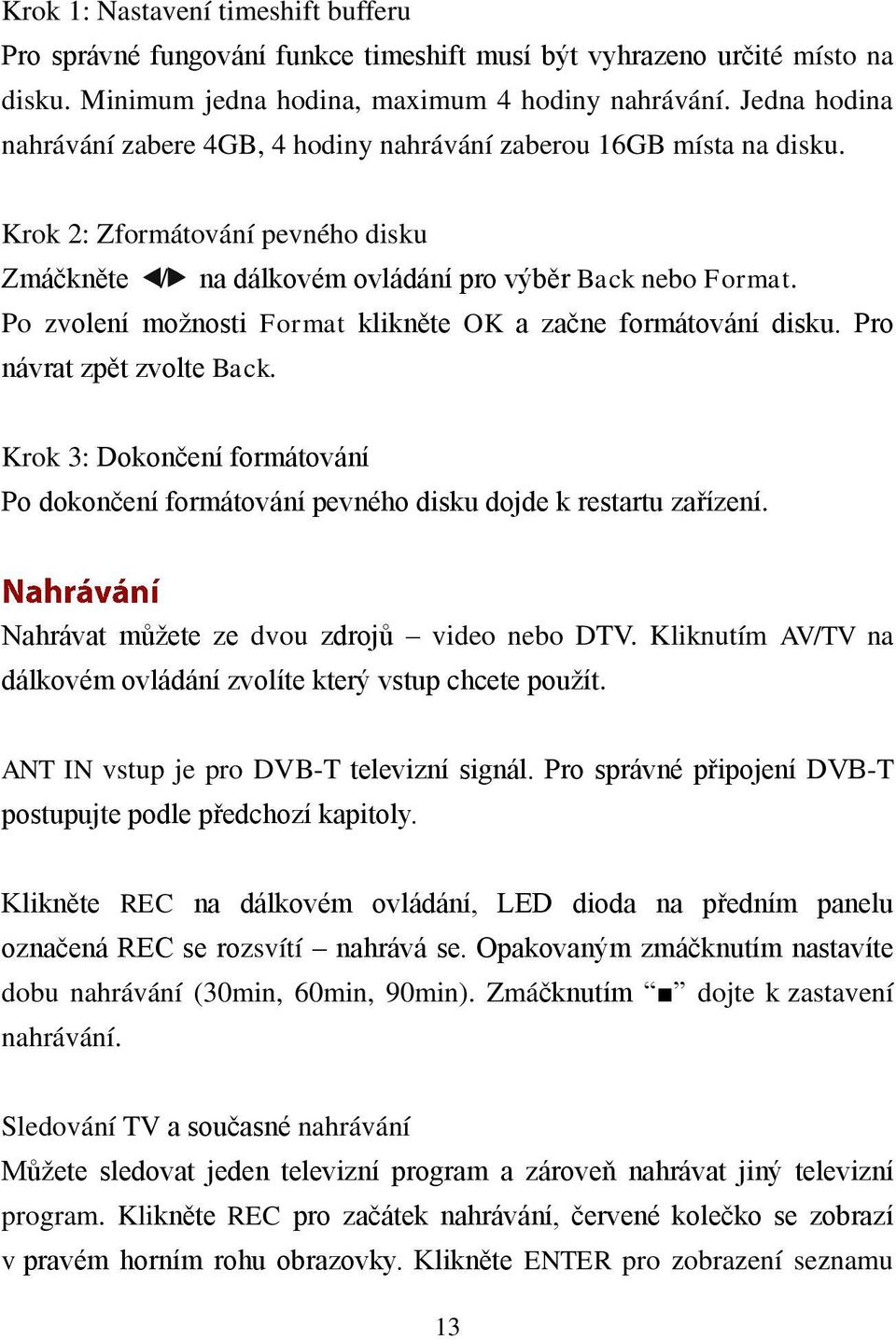 Po zvolení možnosti Format klikněte OK a začne formátování disku. Pro návrat zpět zvolte Back. Krok 3: Dokončení formátování Po dokončení formátování pevného disku dojde k restartu zařízení.