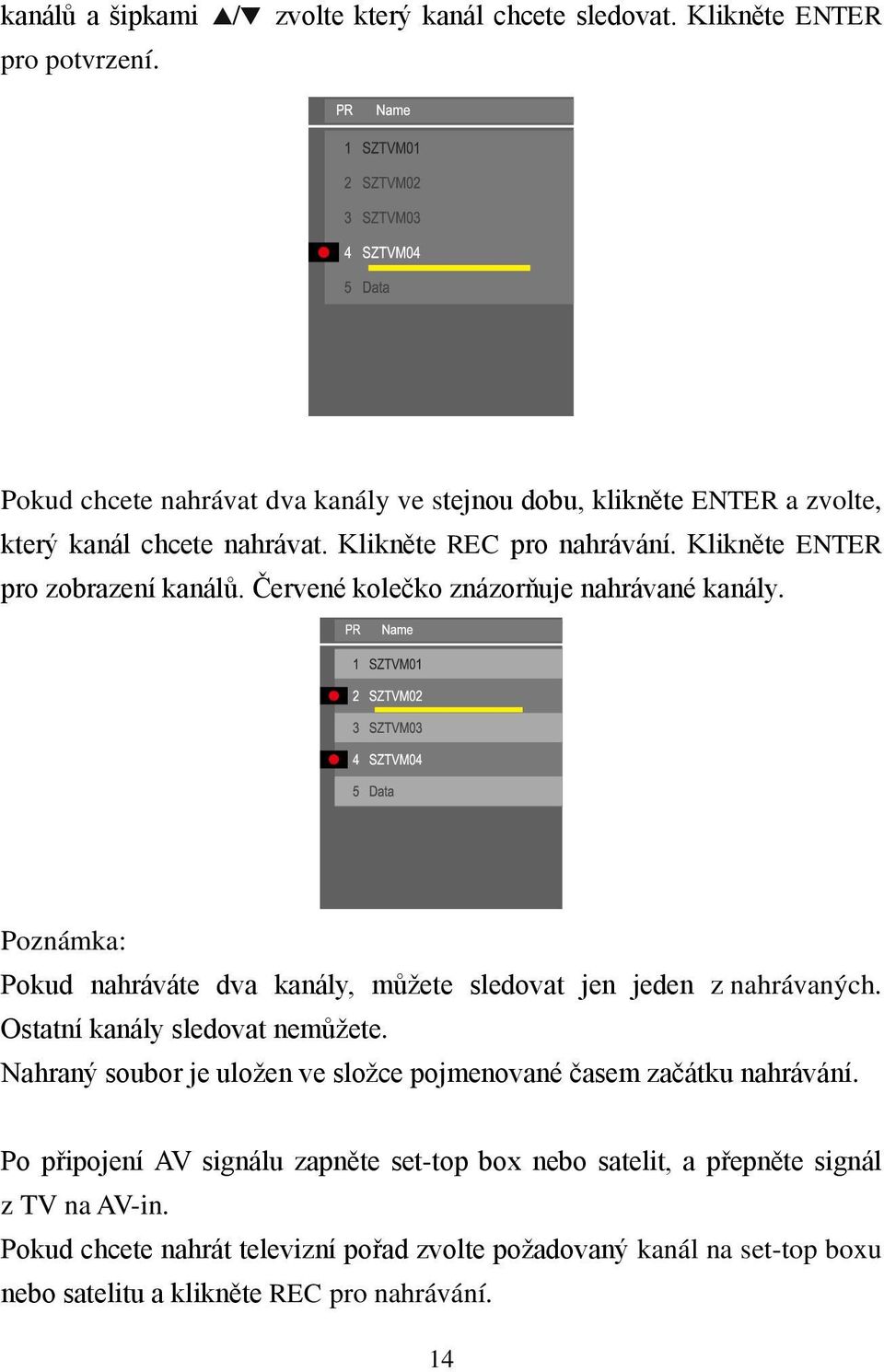 Klikněte ENTER pro zobrazení kanálů. Červené kolečko znázorňuje nahrávané kanály. Poznámka: Pokud nahráváte dva kanály, můžete sledovat jen jeden z nahrávaných.